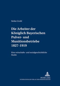Die Arbeiter der Königlich Bayerischen Pulver- und Munitionsbetriebe 1827-1919 von Gruhl,  Stefan