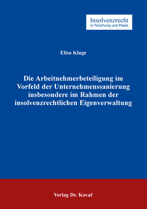 Die Arbeitnehmerbeteiligung im Vorfeld der Unternehmenssanierung insbesondere im Rahmen der insolvenzrechtlichen Eigenverwaltung von Kluge,  Elisa