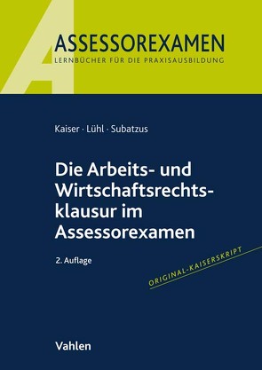 Die Arbeits- und Wirtschaftsrechtsklausur im Assessorexamen von Kaiser,  Jan, Lühl,  Thorsten, Subatzus,  Ulrich