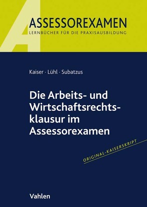 Die Arbeits- und Wirtschaftsrechtsklausur im Assessorexamen von Kaiser,  Jan, Lühl,  Thorsten, Subatzus,  Ulrich
