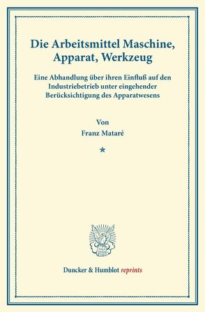 Die Arbeitsmittel Maschine, Apparat, Werkzeug. von Mataré,  Franz