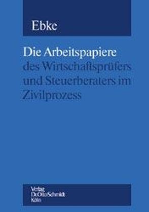 Die Arbeitspapiere des Wirtschaftsprüfers und Steuerberaters im Zivilprozess von Ebke,  Werner F.