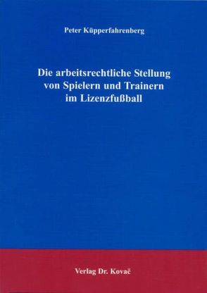 Die arbeitsrechtliche Stellung von Spielern und Trainern im Lizenzfußball von Küpperfahrenberg,  Peter