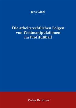 Die arbeitsrechtlichen Folgen von Wettmanipulationen im Profifußball von Ginal,  Jens