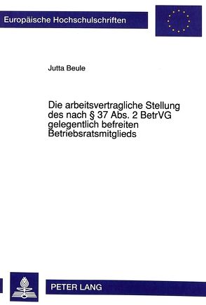 Die arbeitsvertragliche Stellung des nach § 37 Abs. 2 BetrVG gelegentlich befreiten Betriebsratsmitglieds von Beule,  Jutta
