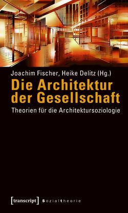 Die Architektur der Gesellschaft von Delitz,  Heike, Fischer,  Joachim