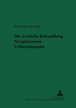 Die ärztliche Behandlung Neugeborener – Früheuthanasie von Nagel,  Michael Benedikt
