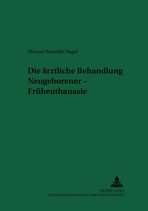 Die ärztliche Behandlung Neugeborener – Früheuthanasie von Nagel,  Michael Benedikt