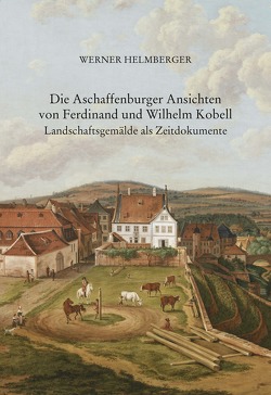 Die Aschaffenburger Ansichten von Ferdinand und Wilhelm Kobell von Helmberger,  Werner
