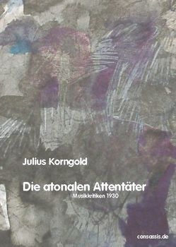Die atonalen Attentäter von Korngold,  Julius, Schmitt Scheubel,  Robert