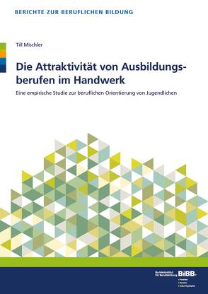 Die Attraktivität von Ausbildungsberufen im Handwerk von BIBB Bundesinstitut für Berufsbildung, Mischler,  Till