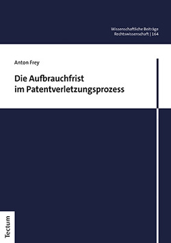 Die Aufbrauchfrist im Patentverletzungsprozess von Frey,  Anton
