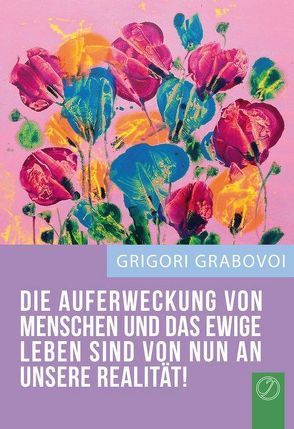 DIE AUFERWECKUNG VON MENSCHEN UND DAS EWIGE LEBEN – VON NUN AN UNSERE REALITÄT! von Grabovoi,  Grigori