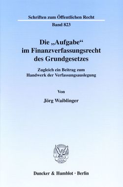 Die „Aufgabe“ im Finanzverfassungsrecht des Grundgesetzes. von Waiblinger,  Jörg