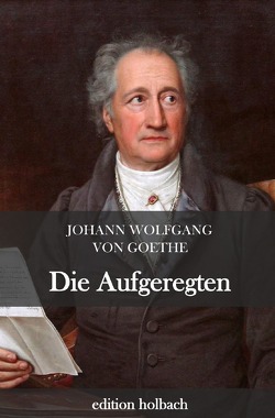 Die Aufgeregten von von Goethe,  Johann Wolfgang