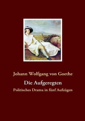 Die Aufgeregten von Goethe,  Johann Wolfgang von