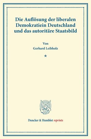 Die Auflösung der liberalen Demokratie in Deutschland und das autoritäre Staatsbild. von Leibholz,  Gerhard