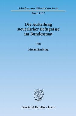 Die Aufteilung steuerlicher Befugnisse im Bundesstaat. Untersuchung zur Vereinbarkeit der deutschen Steuerrechtsordnung mit den Funktionen des Föderalismus und den bundesstaatlichen Gewährleistungen des Art. 79 Abs. 3 GG. von Haag,  Maximilian