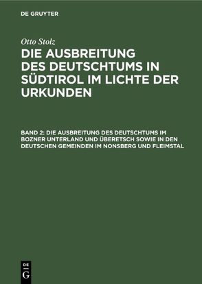 Otto Stolz: Die Ausbreitung des Deutschtums in Südtirol im Lichte der Urkunden / Die Ausbreitung des Deutschtums im Bozner Unterland und Überetsch sowie in den deutschen Gemeinden im Nonsberg und Fleimstal von Stolz,  Otto