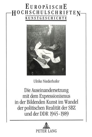 Die Auseinandersetzung mit dem Expressionismus in der Bildenden Kunst im Wandel der politischen Realität der SBZ und der DDR 1945-1989 von Niederhofer,  Ulrike