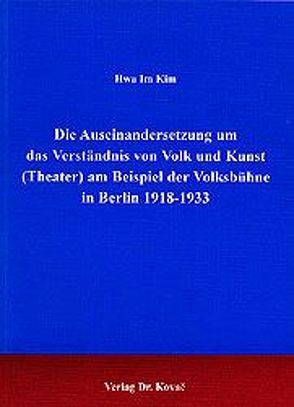 Die Auseinandersetzung um das Verständnis von Volk und Kunst (Theater) am Beispiel der Volksbühne in Berlin 1918-1933 von Kim,  Hwa Im