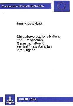 Die außervertragliche Haftung der Europäischen Gemeinschaften für rechtmäßiges Verhalten ihrer Organe von Haack,  Stefan Andreas