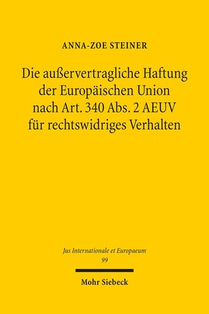 Die außervertragliche Haftung der Europäischen Union nach Art. 340 Abs. 2 AEUV für rechtswidriges Verhalten von Steiner,  Anna-Zoe