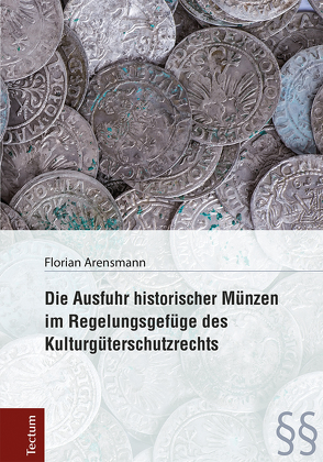 Die Ausfuhr historischer Münzen im Regelungsgefüge des Kulturgüterschutzrechts von Arensmann,  Florian