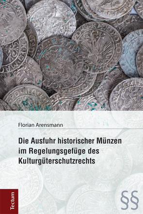 Die Ausfuhr historischer Münzen im Regelungsgefüge des Kulturgüterschutzrechts von Arensmann,  Florian
