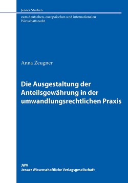 Die Ausgestaltung der Anteilsgewährung in der umwandlungsrechtlichen Praxis von Zeugner,  Anna