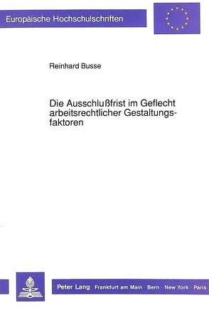 Die Ausschlußfrist im Geflecht arbeitsrechtlicher Gestaltungsfaktoren von Busse,  Reinhard