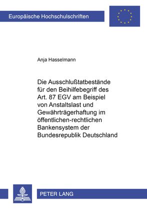 Die Ausschlußtatbestände für den Beihilfebegriff des Art. 87 EGV am Beispiel von Anstaltslast und Gewährträgerhaftung im öffentlich-rechtlichen Bankensystem der Bundesrepublik Deutschland von Hasselmann,  Anja