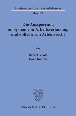 Die Aussperrung im System von Arbeitsverfassung und kollektivem Arbeitsrecht. von Konzen,  Horst, Scholz,  Rupert