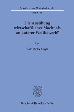 Die Ausübung wirtschaftlicher Macht als unlauterer Wettbewerb? von Jungk,  Rolf-Dieter