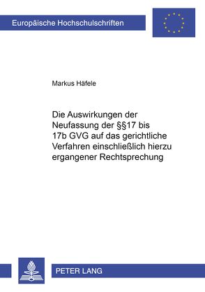 Die Auswirkungen der Neufassung der §§ 17 bis 17b GVG auf das gerichtliche Verfahren einschließlich hierzu ergangener Rechtsprechung von Häfele,  Markus