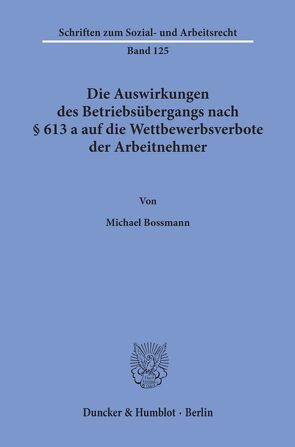 Die Auswirkungen des Betriebsübergangs nach § 613 a auf die Wettbewerbsverbote der Arbeitnehmer. von Bossmann,  Michael