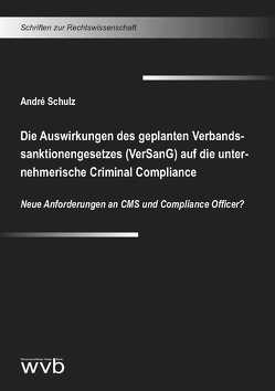 Die Auswirkungen des geplanten Verbandssanktionengesetzes (VerSanG) auf die unternehmerische Criminal Compliance von Schulz,  André
