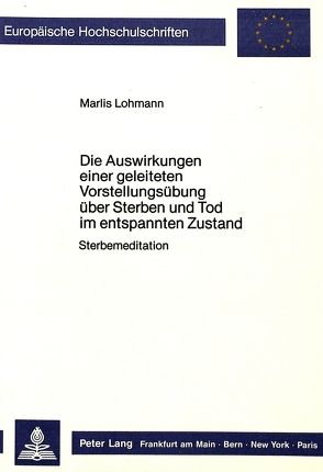 Die Auswirkungen einer geleiteten Vorstellungsübung über Sterben und Tod im entspannten Zustand von Lohmann,  Marlies