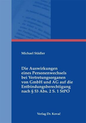 Die Auswirkungen eines Personenwechsels bei Vertretungsorganen von GmbH und AG auf die Entbindungsberechtigung nach § 53 Abs. 2 S. 1 StPO von Städler,  Michael