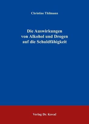 Die Auswirkungen von Alkohol und Drogen auf die Schuldfähigkeit von Thilmann,  Christine