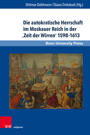 Die autokratische Herrschaft im Moskauer Reich in der ‚Zeit der Wirren‘ 1598–1613 von Dahlmann,  Dittmar, Filyushkin,  Aleksandr, Gruber,  Isaiah, Khunchukashvili,  David, Klimenko,  Vladimir, Ordubadi,  Diana, Perrie,  Maureen, Schwermann,  Christian, Selin,  Adrian, Soldat,  Cornelia