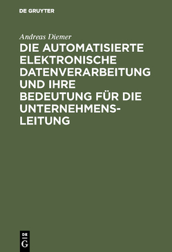 Die automatisierte elektronische Datenverarbeitung und ihre Bedeutung für die Unternehmensleitung von Diemer,  Andreas