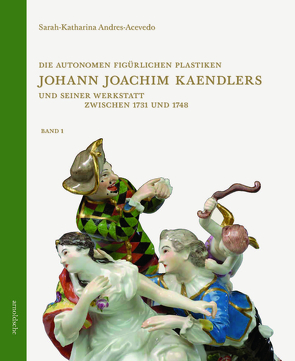 Die autonomen figürlichen Plastiken Johann Joachim Kaendlers und seiner Werkstatt zwischen 1731 und 1748 von Andres-Acevedo,  Sarah-Katharina