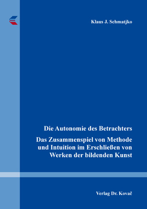 Die Autonomie des Betrachters – Das Zusammenspiel von Methode und Intuition im Erschließen von Werken der bildenden Kunst von Schmatjko,  Klaus J.