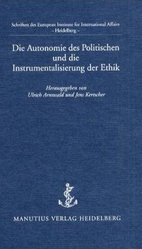 Die Autonomie des Politischen und die Instrumentalisierung der Ethik von Anderheiden,  Michael, Arnswald,  Ulrich, Baumann,  Peter, Dusche,  Michael, Kertscher,  Jens, Kroß,  Matthias