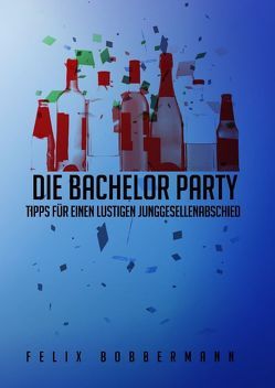 Die Bachelor Party – Tipps für einen lustigen Junggesellenabschied von Bobbermann,  Felix