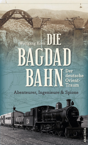 Die Bagdadbahn – der deutsche Orient-Traum. Abenteurer, Ingenieure und Spione von Korn,  Wolfgang