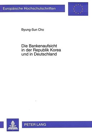Die Bankenaufsicht in der Republik Korea und in Deutschland von Cho,  Byung-Sun