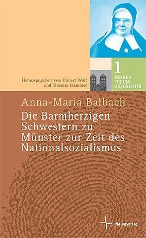 Die barmherzigen Schwestern zu Münster zur Zeit des Nationalsozialismus von Balbach,  Anna M, Flammer,  Thomas, Wolf,  Hubert