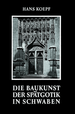 Die Baukunst der Spätgotik in Schwaben von Koepf,  Hans